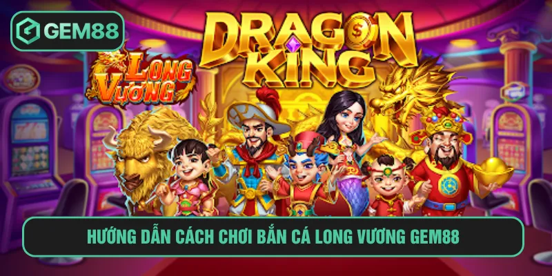 Nắm vững cách chơi bắn cá long vương tại Gem88 chi tiết
