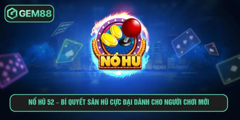 Nổ Hũ 52 – Bí Quyết Săn Hũ Cực Đại Dành Cho Tân Thủ Nổ Hũ 52