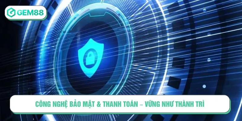 Công nghệ bảo mật & Thanh toán – Vững như thành trì