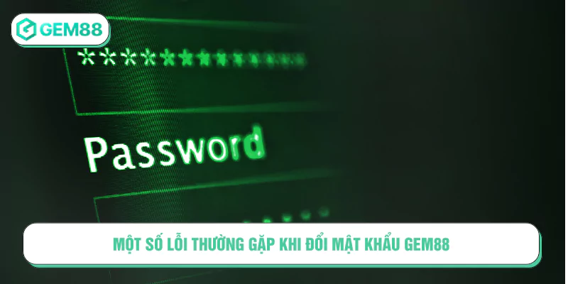 Một số lỗi thường gặp khi đổi mật khẩu GEM88