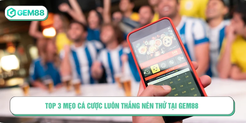 Top 3 mẹo cá cược luôn thắng nên thử tại GEM88